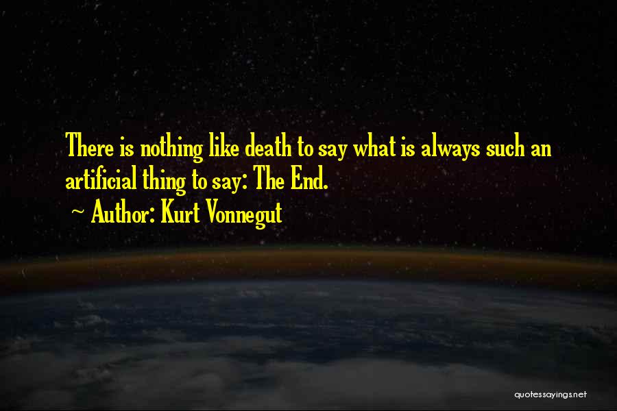 Kurt Vonnegut Quotes: There Is Nothing Like Death To Say What Is Always Such An Artificial Thing To Say: The End.