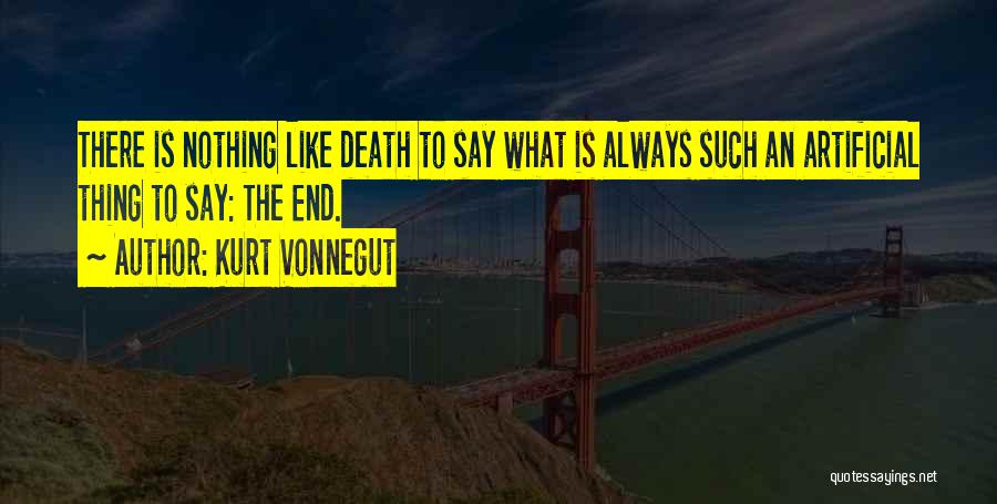Kurt Vonnegut Quotes: There Is Nothing Like Death To Say What Is Always Such An Artificial Thing To Say: The End.