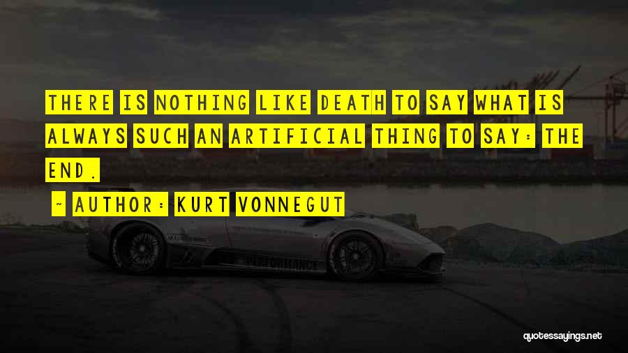 Kurt Vonnegut Quotes: There Is Nothing Like Death To Say What Is Always Such An Artificial Thing To Say: The End.