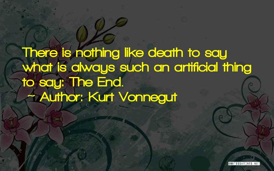 Kurt Vonnegut Quotes: There Is Nothing Like Death To Say What Is Always Such An Artificial Thing To Say: The End.