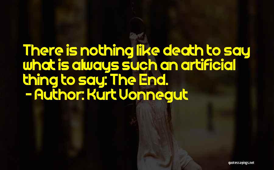 Kurt Vonnegut Quotes: There Is Nothing Like Death To Say What Is Always Such An Artificial Thing To Say: The End.