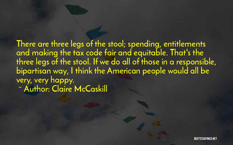Claire McCaskill Quotes: There Are Three Legs Of The Stool; Spending, Entitlements And Making The Tax Code Fair And Equitable. That's The Three