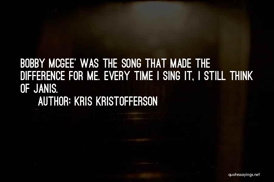 Kris Kristofferson Quotes: Bobby Mcgee' Was The Song That Made The Difference For Me. Every Time I Sing It, I Still Think Of