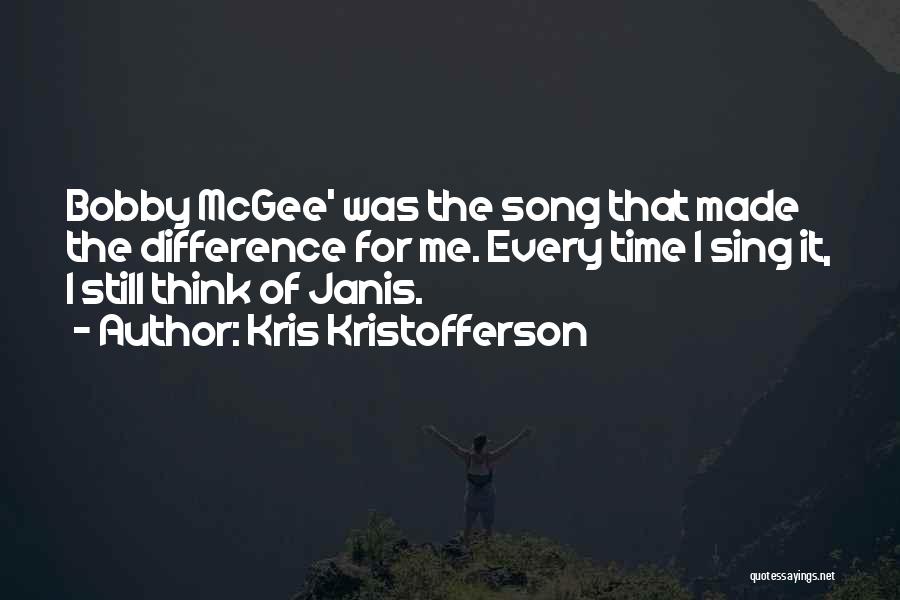 Kris Kristofferson Quotes: Bobby Mcgee' Was The Song That Made The Difference For Me. Every Time I Sing It, I Still Think Of