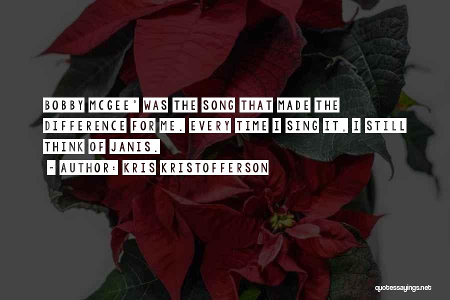 Kris Kristofferson Quotes: Bobby Mcgee' Was The Song That Made The Difference For Me. Every Time I Sing It, I Still Think Of