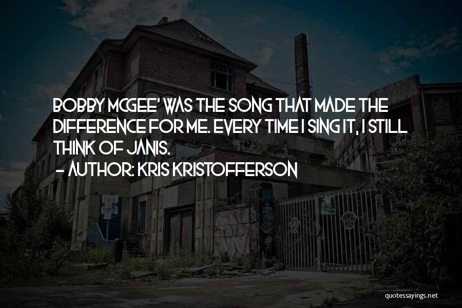 Kris Kristofferson Quotes: Bobby Mcgee' Was The Song That Made The Difference For Me. Every Time I Sing It, I Still Think Of