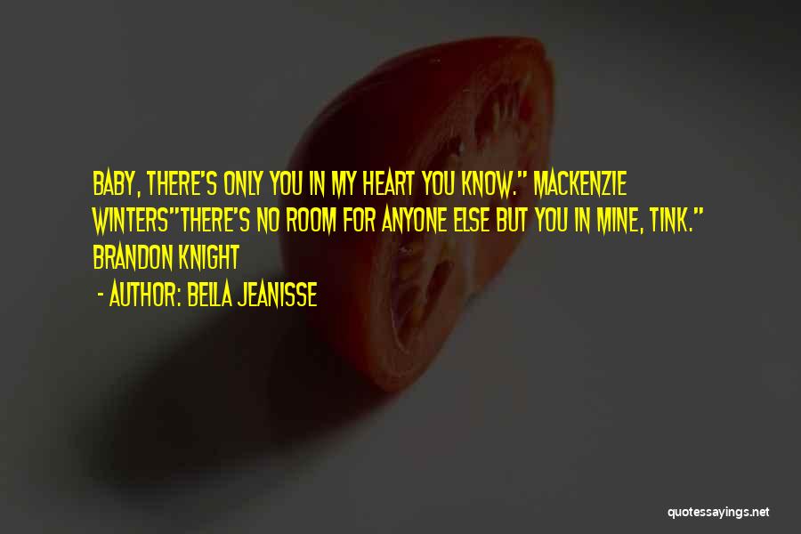 Bella Jeanisse Quotes: Baby, There's Only You In My Heart You Know. Mackenzie Wintersthere's No Room For Anyone Else But You In Mine,