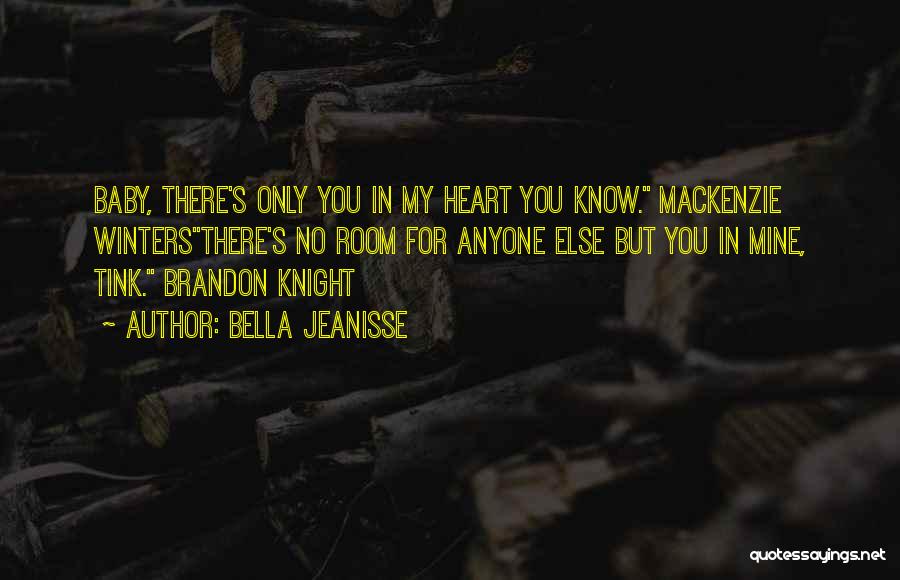 Bella Jeanisse Quotes: Baby, There's Only You In My Heart You Know. Mackenzie Wintersthere's No Room For Anyone Else But You In Mine,