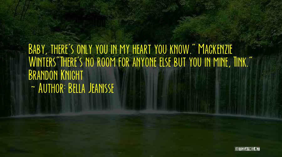 Bella Jeanisse Quotes: Baby, There's Only You In My Heart You Know. Mackenzie Wintersthere's No Room For Anyone Else But You In Mine,