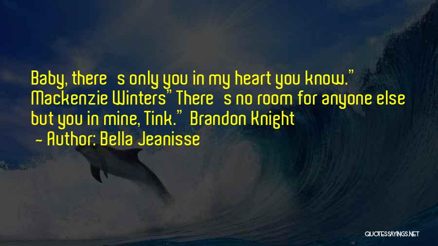 Bella Jeanisse Quotes: Baby, There's Only You In My Heart You Know. Mackenzie Wintersthere's No Room For Anyone Else But You In Mine,