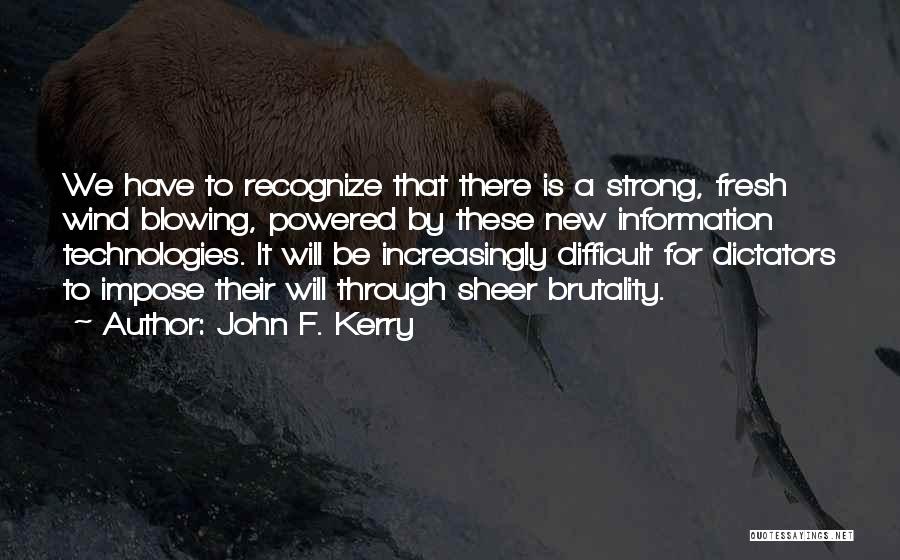 John F. Kerry Quotes: We Have To Recognize That There Is A Strong, Fresh Wind Blowing, Powered By These New Information Technologies. It Will