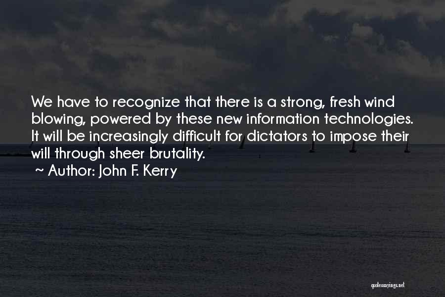 John F. Kerry Quotes: We Have To Recognize That There Is A Strong, Fresh Wind Blowing, Powered By These New Information Technologies. It Will