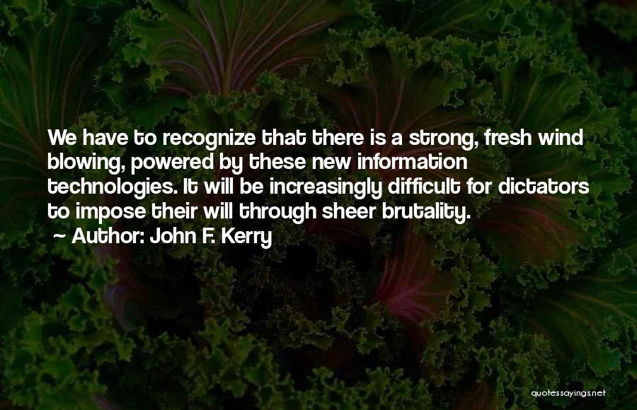 John F. Kerry Quotes: We Have To Recognize That There Is A Strong, Fresh Wind Blowing, Powered By These New Information Technologies. It Will