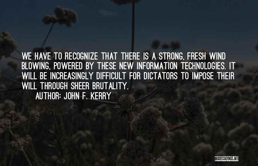 John F. Kerry Quotes: We Have To Recognize That There Is A Strong, Fresh Wind Blowing, Powered By These New Information Technologies. It Will