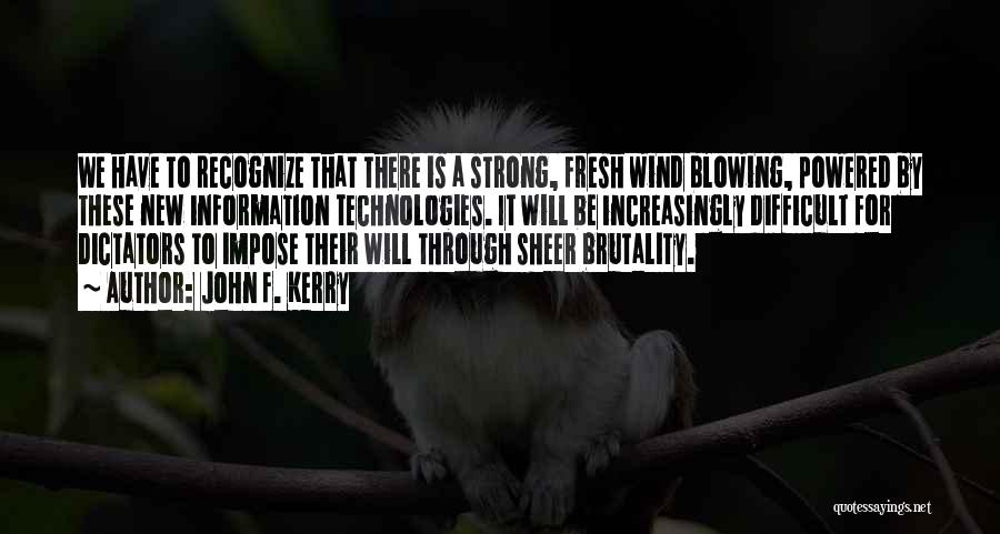 John F. Kerry Quotes: We Have To Recognize That There Is A Strong, Fresh Wind Blowing, Powered By These New Information Technologies. It Will