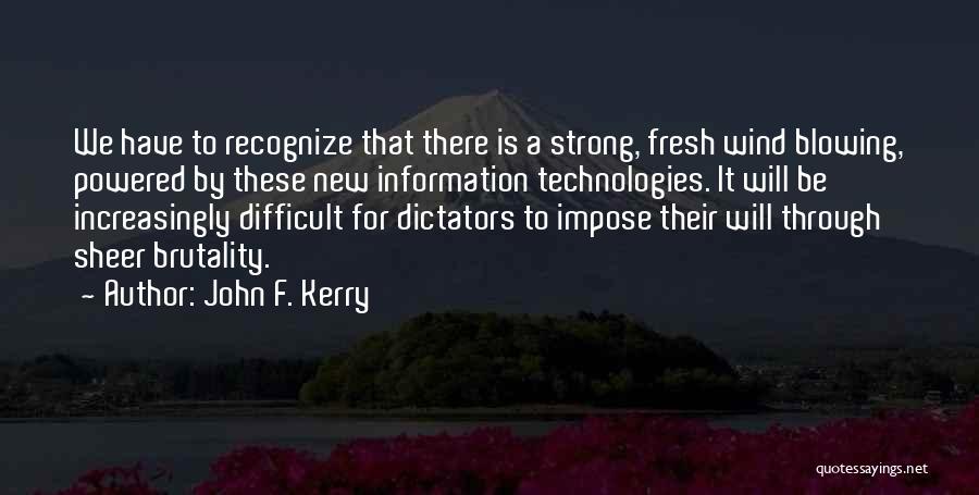 John F. Kerry Quotes: We Have To Recognize That There Is A Strong, Fresh Wind Blowing, Powered By These New Information Technologies. It Will