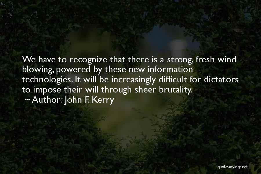 John F. Kerry Quotes: We Have To Recognize That There Is A Strong, Fresh Wind Blowing, Powered By These New Information Technologies. It Will