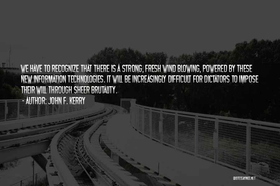 John F. Kerry Quotes: We Have To Recognize That There Is A Strong, Fresh Wind Blowing, Powered By These New Information Technologies. It Will