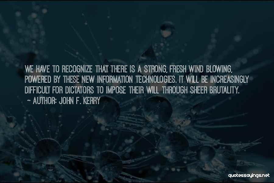 John F. Kerry Quotes: We Have To Recognize That There Is A Strong, Fresh Wind Blowing, Powered By These New Information Technologies. It Will