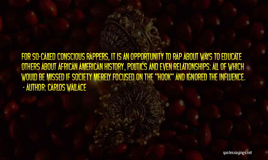 Carlos Wallace Quotes: For So-called Conscious Rappers, It Is An Opportunity To Rap About Ways To Educate Others About African American History, Politics