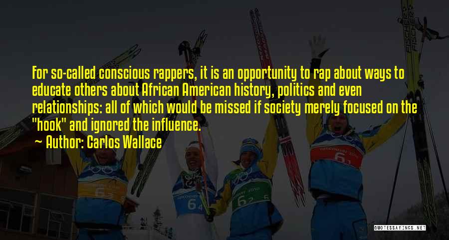 Carlos Wallace Quotes: For So-called Conscious Rappers, It Is An Opportunity To Rap About Ways To Educate Others About African American History, Politics