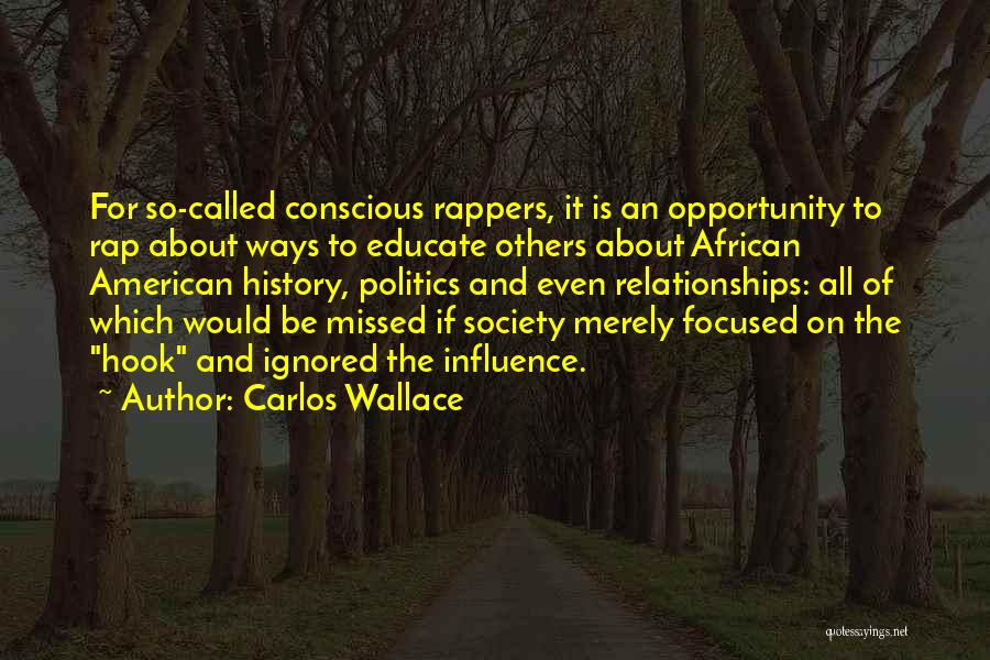 Carlos Wallace Quotes: For So-called Conscious Rappers, It Is An Opportunity To Rap About Ways To Educate Others About African American History, Politics