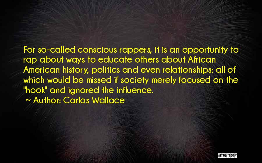 Carlos Wallace Quotes: For So-called Conscious Rappers, It Is An Opportunity To Rap About Ways To Educate Others About African American History, Politics