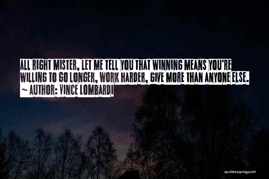 Vince Lombardi Quotes: All Right Mister, Let Me Tell You That Winning Means You're Willing To Go Longer, Work Harder, Give More Than