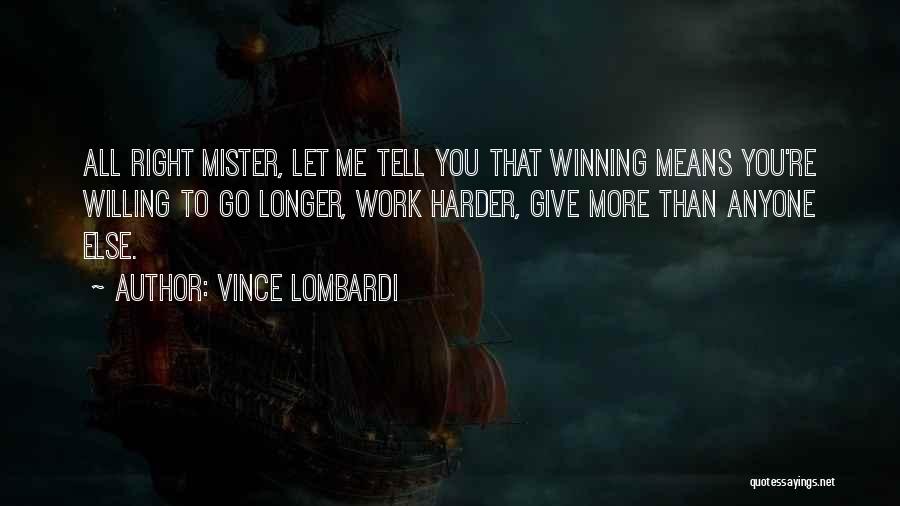 Vince Lombardi Quotes: All Right Mister, Let Me Tell You That Winning Means You're Willing To Go Longer, Work Harder, Give More Than