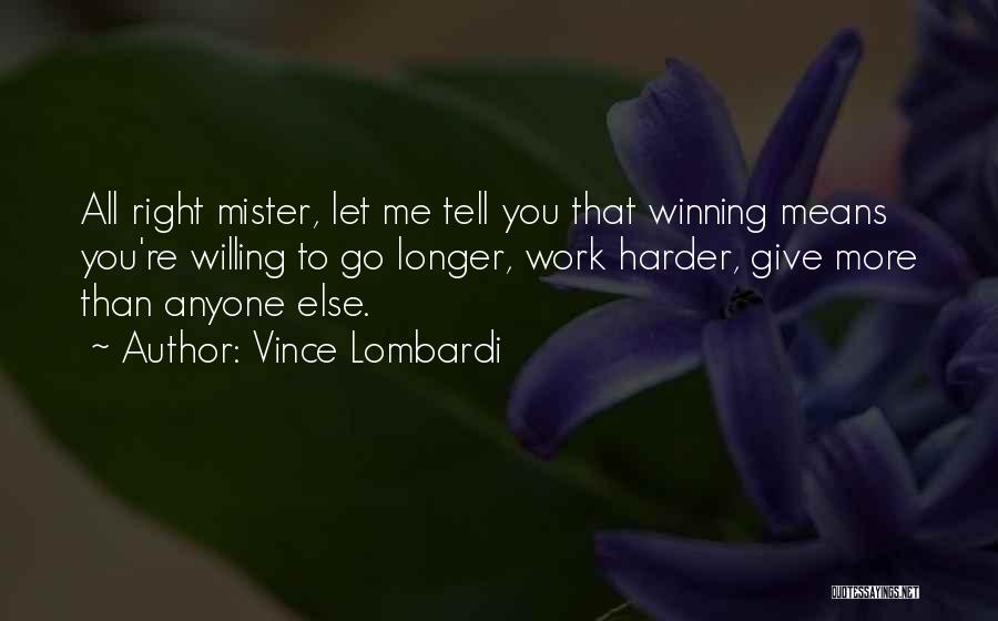 Vince Lombardi Quotes: All Right Mister, Let Me Tell You That Winning Means You're Willing To Go Longer, Work Harder, Give More Than