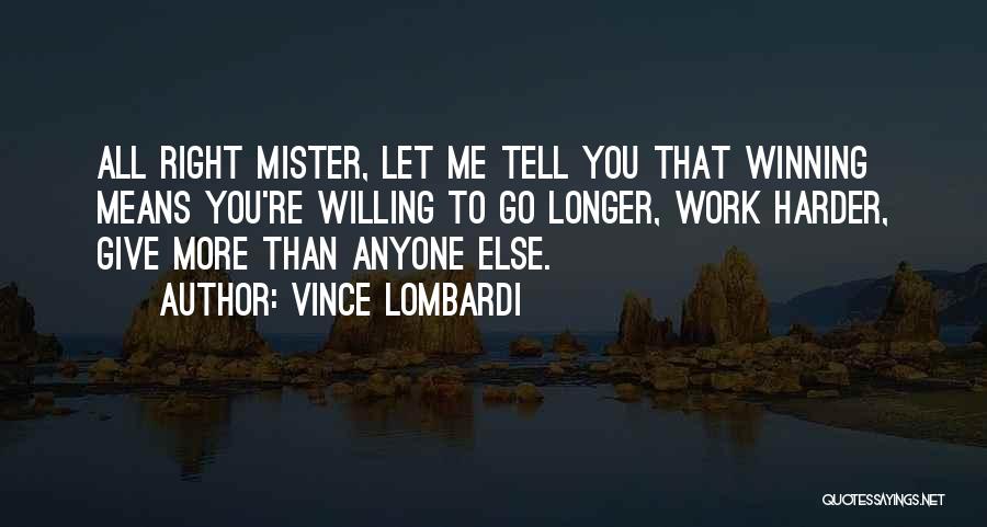 Vince Lombardi Quotes: All Right Mister, Let Me Tell You That Winning Means You're Willing To Go Longer, Work Harder, Give More Than