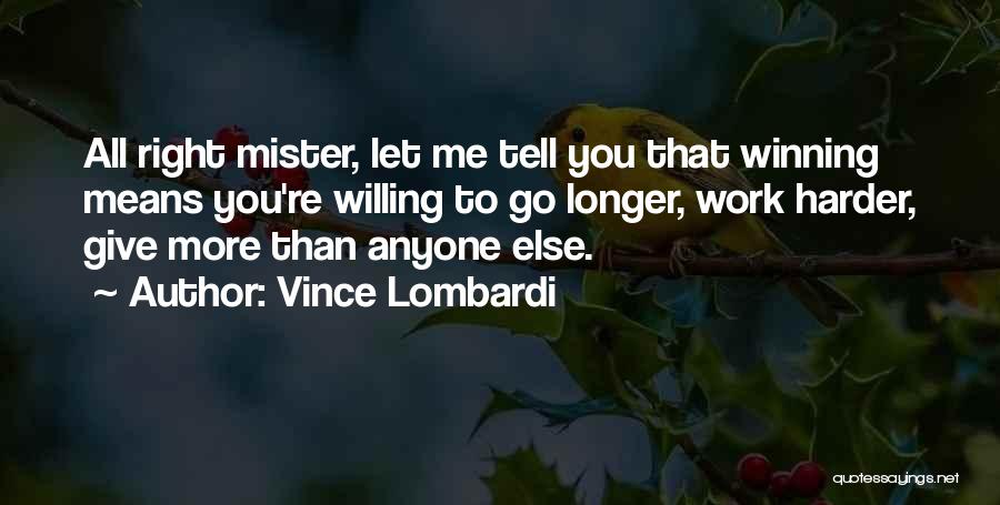 Vince Lombardi Quotes: All Right Mister, Let Me Tell You That Winning Means You're Willing To Go Longer, Work Harder, Give More Than