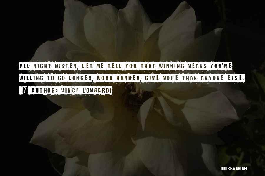Vince Lombardi Quotes: All Right Mister, Let Me Tell You That Winning Means You're Willing To Go Longer, Work Harder, Give More Than