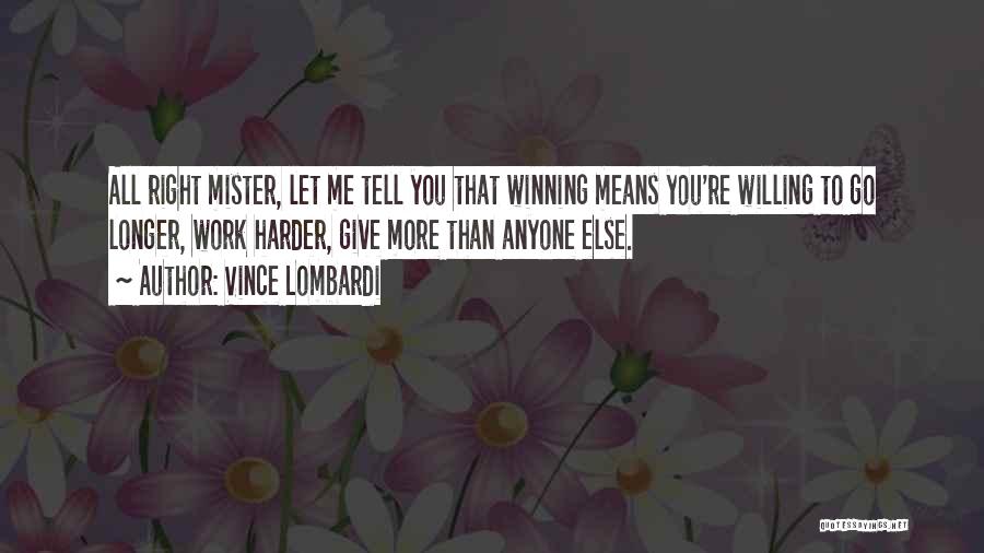 Vince Lombardi Quotes: All Right Mister, Let Me Tell You That Winning Means You're Willing To Go Longer, Work Harder, Give More Than