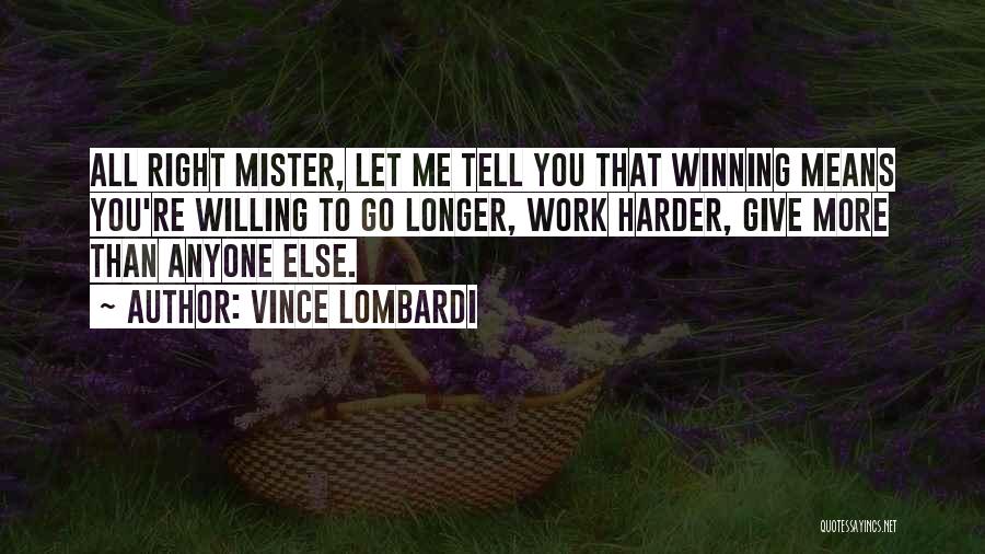 Vince Lombardi Quotes: All Right Mister, Let Me Tell You That Winning Means You're Willing To Go Longer, Work Harder, Give More Than