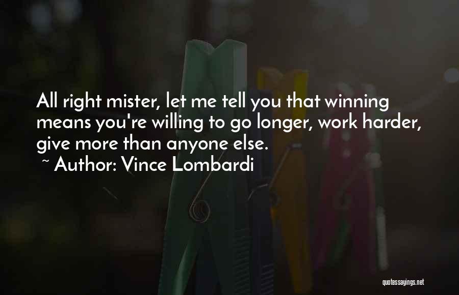Vince Lombardi Quotes: All Right Mister, Let Me Tell You That Winning Means You're Willing To Go Longer, Work Harder, Give More Than
