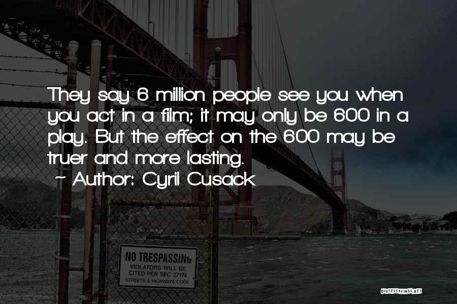 Cyril Cusack Quotes: They Say 6 Million People See You When You Act In A Film; It May Only Be 600 In A