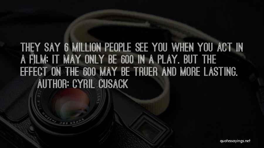 Cyril Cusack Quotes: They Say 6 Million People See You When You Act In A Film; It May Only Be 600 In A