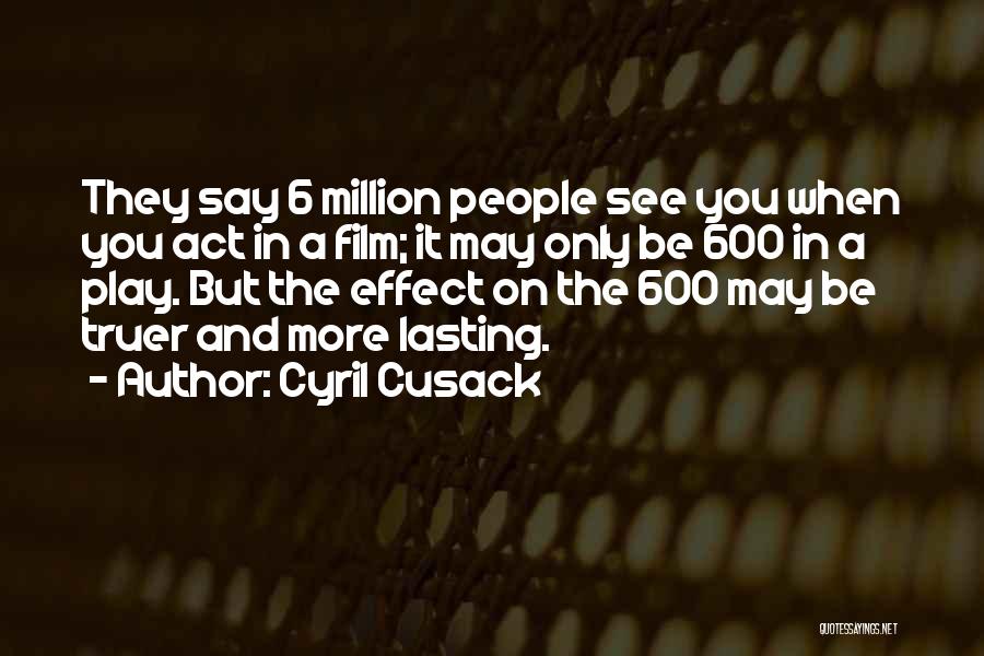 Cyril Cusack Quotes: They Say 6 Million People See You When You Act In A Film; It May Only Be 600 In A