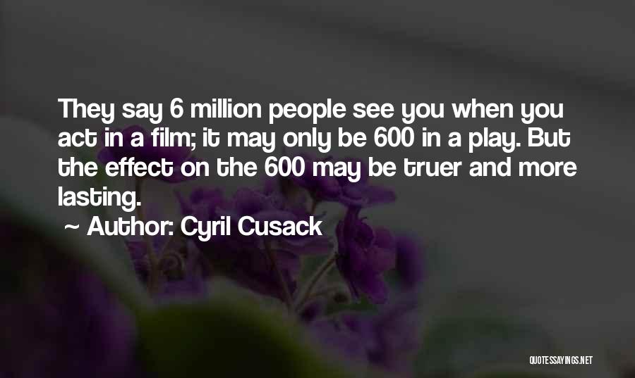 Cyril Cusack Quotes: They Say 6 Million People See You When You Act In A Film; It May Only Be 600 In A