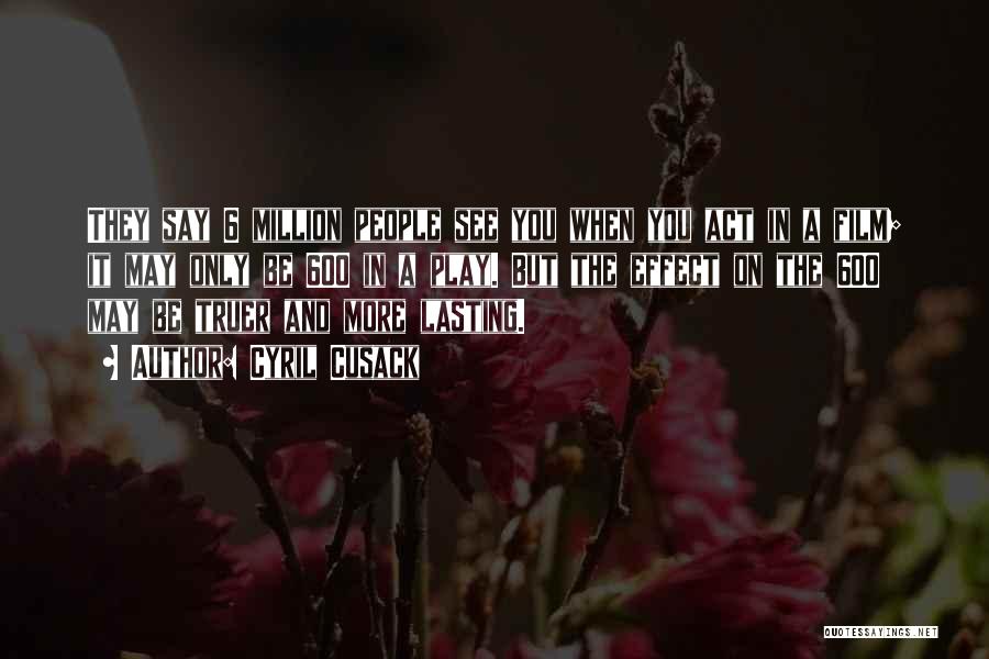 Cyril Cusack Quotes: They Say 6 Million People See You When You Act In A Film; It May Only Be 600 In A