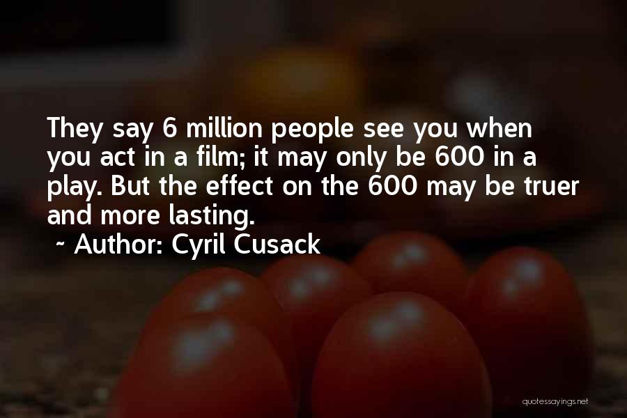 Cyril Cusack Quotes: They Say 6 Million People See You When You Act In A Film; It May Only Be 600 In A