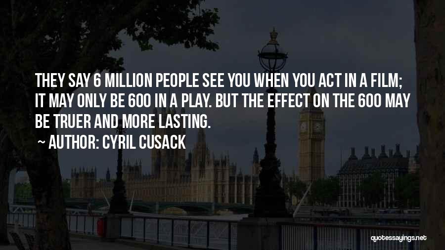 Cyril Cusack Quotes: They Say 6 Million People See You When You Act In A Film; It May Only Be 600 In A