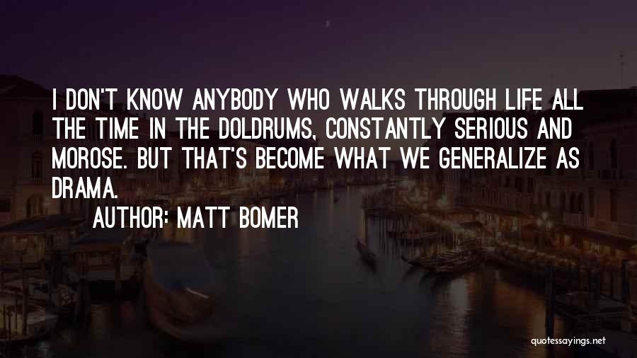 Matt Bomer Quotes: I Don't Know Anybody Who Walks Through Life All The Time In The Doldrums, Constantly Serious And Morose. But That's