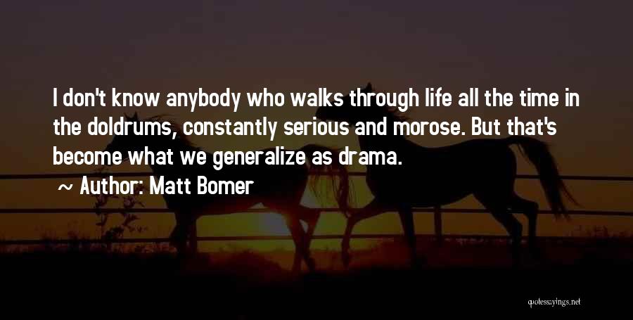 Matt Bomer Quotes: I Don't Know Anybody Who Walks Through Life All The Time In The Doldrums, Constantly Serious And Morose. But That's