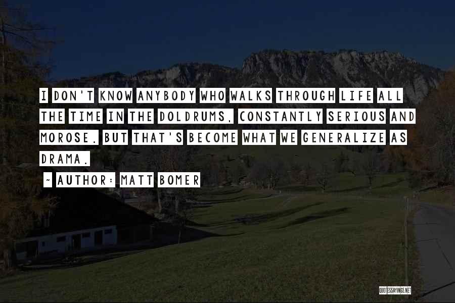 Matt Bomer Quotes: I Don't Know Anybody Who Walks Through Life All The Time In The Doldrums, Constantly Serious And Morose. But That's