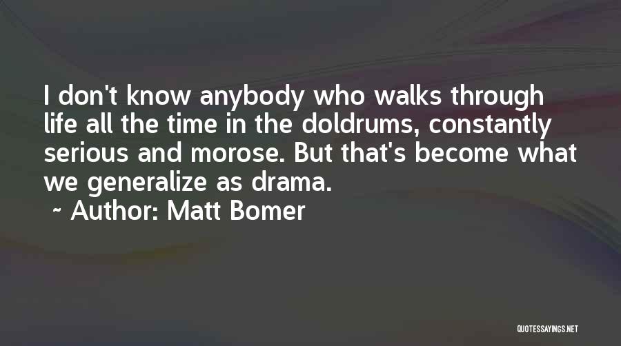 Matt Bomer Quotes: I Don't Know Anybody Who Walks Through Life All The Time In The Doldrums, Constantly Serious And Morose. But That's