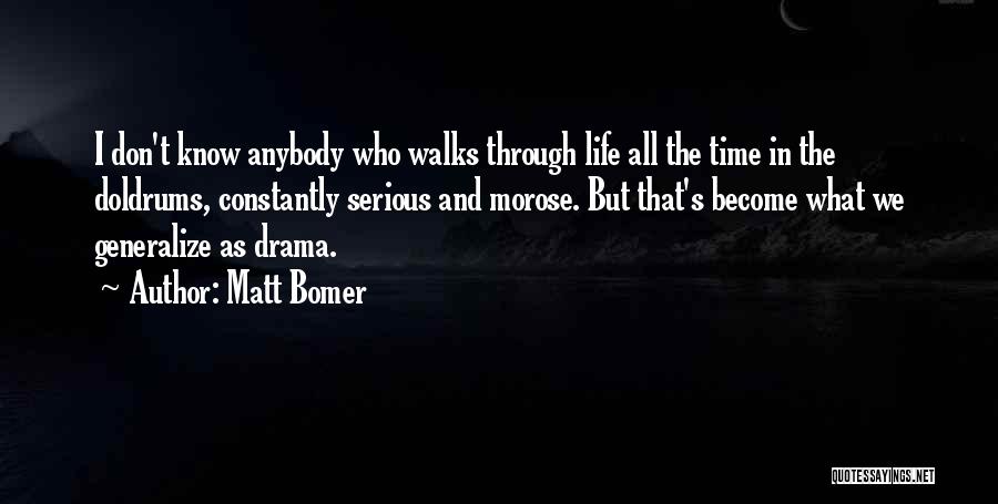 Matt Bomer Quotes: I Don't Know Anybody Who Walks Through Life All The Time In The Doldrums, Constantly Serious And Morose. But That's
