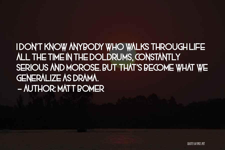 Matt Bomer Quotes: I Don't Know Anybody Who Walks Through Life All The Time In The Doldrums, Constantly Serious And Morose. But That's
