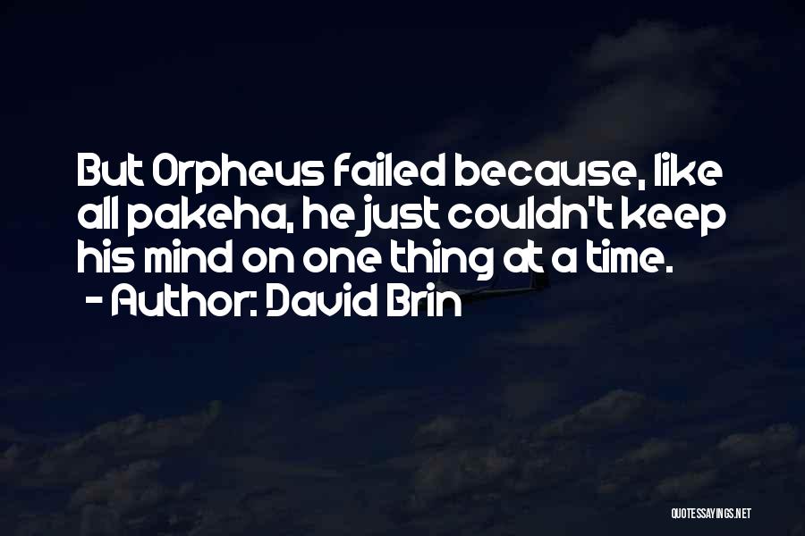 David Brin Quotes: But Orpheus Failed Because, Like All Pakeha, He Just Couldn't Keep His Mind On One Thing At A Time.